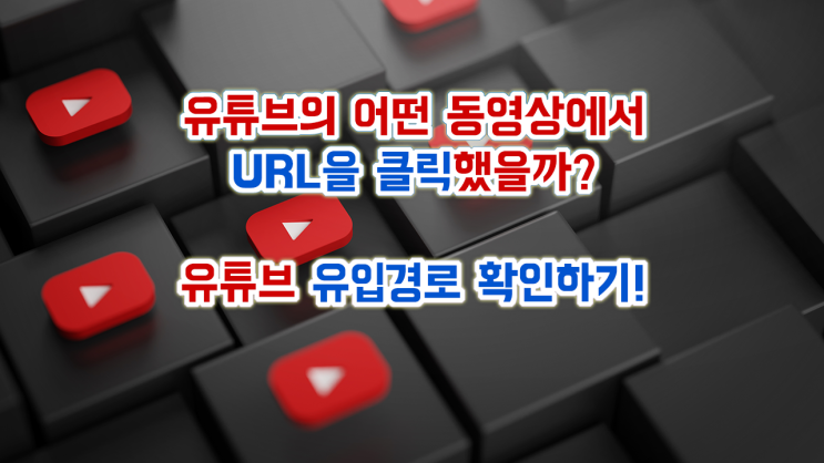  어떤 유튜브 동영상의 댓글에서 URL을 클릭했을까? 유튜브 동영상 유입경로 확인하기!