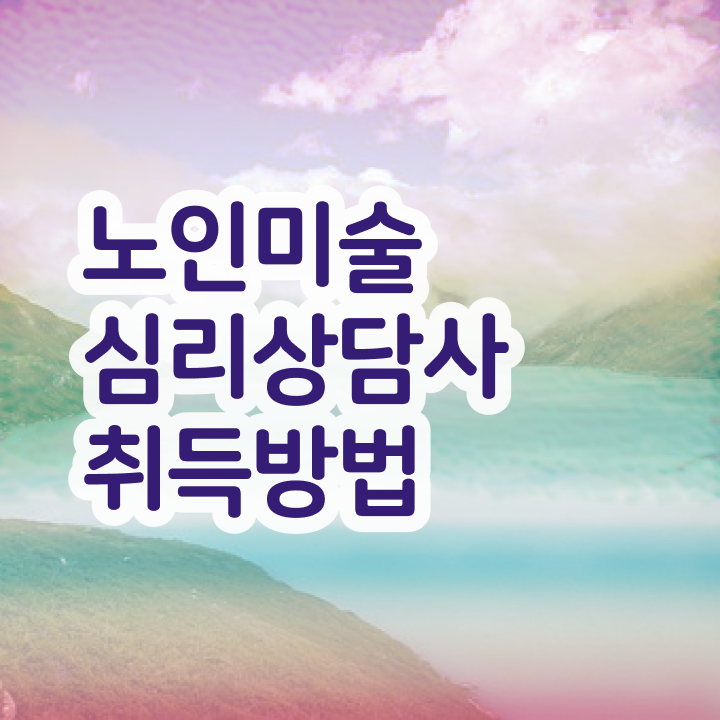  노인미술심리상담사 , 노인미술심리상담사 자격증 1달 만에 합격한 전략 및 취업정보