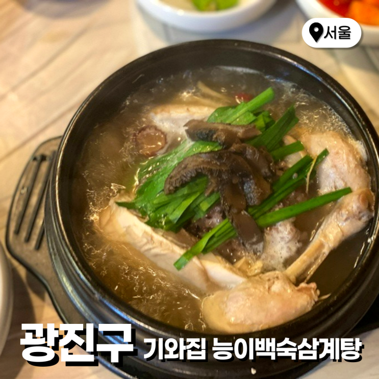  군자역 한식 맛집 기와집 능이백숙삼계탕 본점 점심 메뉴로 추천