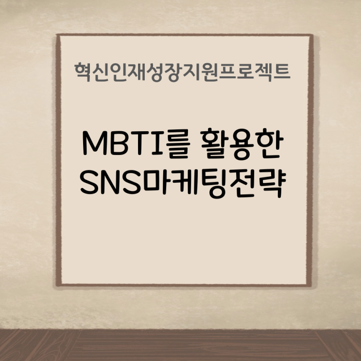  혁신인재성장지원프로젝트 [MBTI를 활용한 SNS마케팅전략]