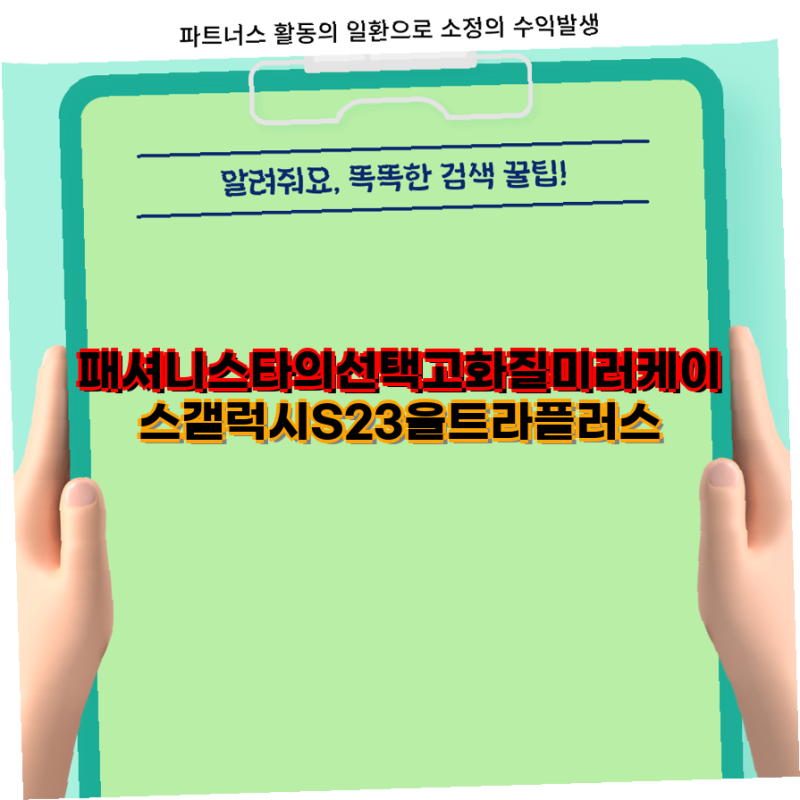 패셔니스타의 선택 고화질 미러케이스로 갤럭시 S23 울트라를 더욱 스타일리시하게 업그레이....