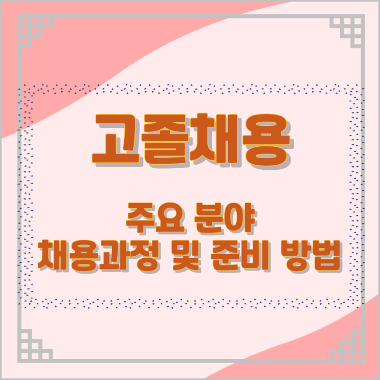 고졸채용의 주요 분야와 채용과정 및 준비 방법 고졸채용의 주요 분야와 채용과정 및 준비 방법