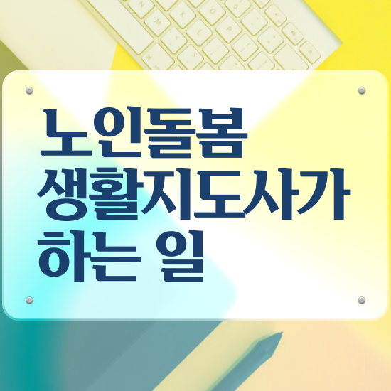  노인돌봄서비스 사업 , 노인돌봄생활지원사 자격증 단기간에 시험준비 최단기간 취득한 과정