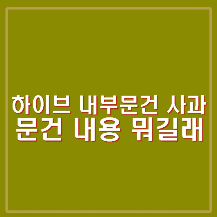 <b>하이브</b> 내부 <b>문건</b> 사과. 작성자 직위해제. 외모 비하 등 <b>문건</b>... 