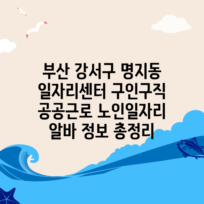 부산 강서구 명지동 일자리센터 구인구직 공공근로 노인일자리 알바 정보 총정리