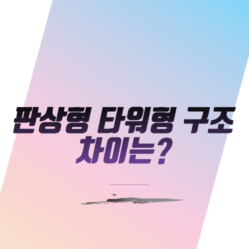  판상형 타워형 구조 차이는?