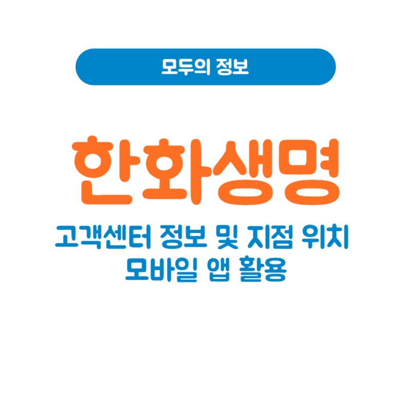 한화생명 고객센터 정보 및 지점 위치, 모바일 앱 활용 방법