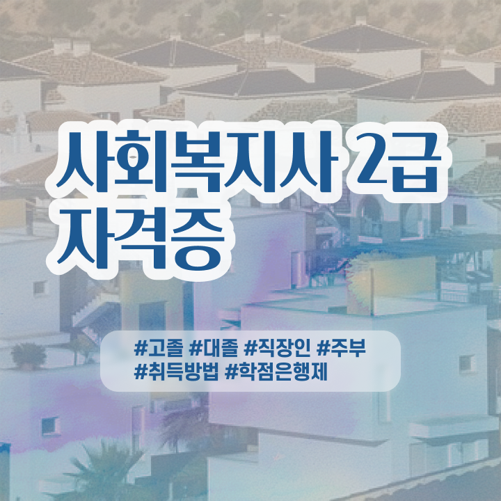  사회복지사자격종류 , 사회복지사 관련학위 없어도 인강 듣고 간단하게