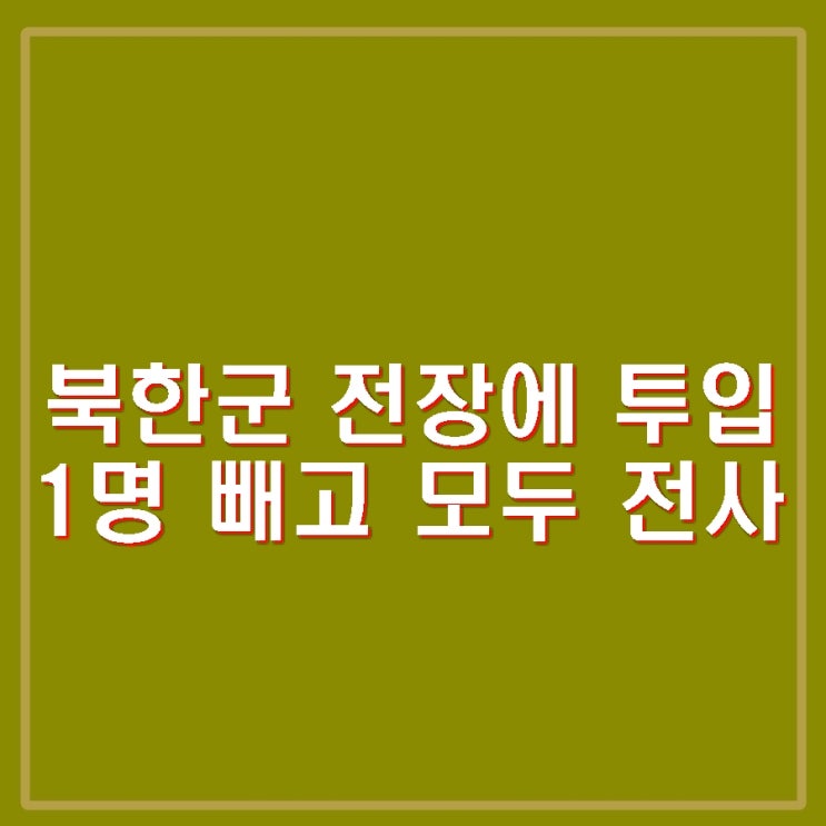 <b>북한군</b> 파병 병력 <b>우크라이나</b> 진입. 1명 빼고 모두 전사.... 