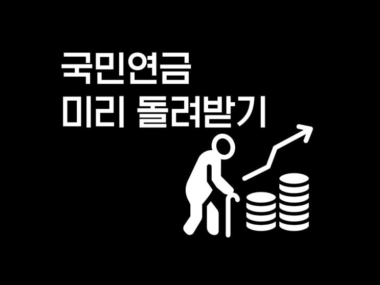  국민연금 미리 돌려받기 (중도 인출, 조기 수령 조건)