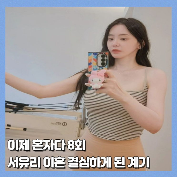 이제 혼자다 8회 리뷰 <b>서유리</b> 이혼 결심 결정적인 계기 (ft.... 
