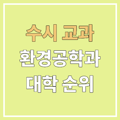 전국 환경공학과 대학 순위 : 수시 교과 전형 기준 | 학생부교과전형 전국 환경공학과 대학 순위 : 수시 교과 전형 기준 | 학생부교과전형