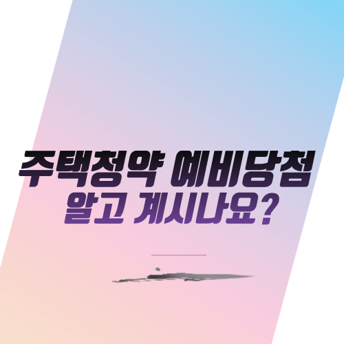  주택청약 예비당첨 알고 계시나요?