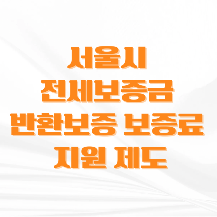 서울시 <b>전세보증금 반환보증 보증료 지원</b> 제도 총정리