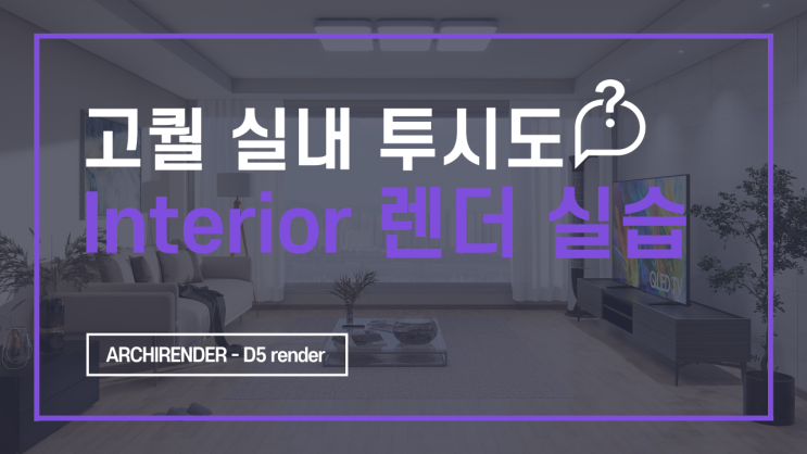  실내 투시도, Interior 실습편, 실사 같은 고퀄 렌더 [D5 render 독학하기 8편]