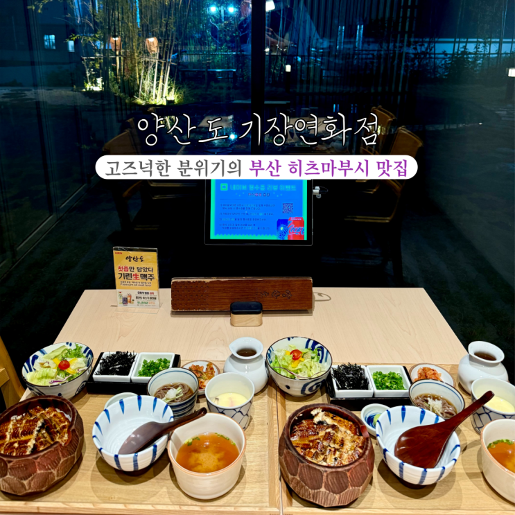 양산도 기장연화점 : 히츠마부시 좋아하면 꼭 가보세요! 고즈넉한 분위기에서 편하게 즐기는 기장장어덮밥 연화리맛집