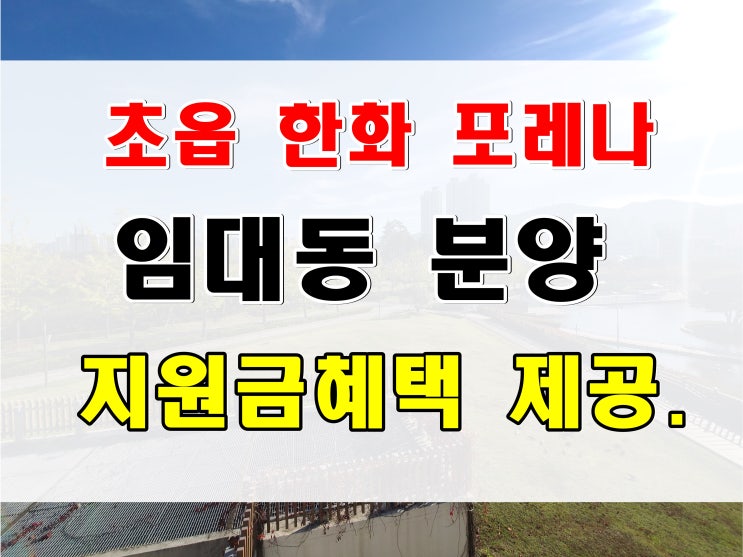  초읍동 한화 포레나 부산 초읍 아파트 매매 임대동 분양 계약자 지원금 혜택 제공
