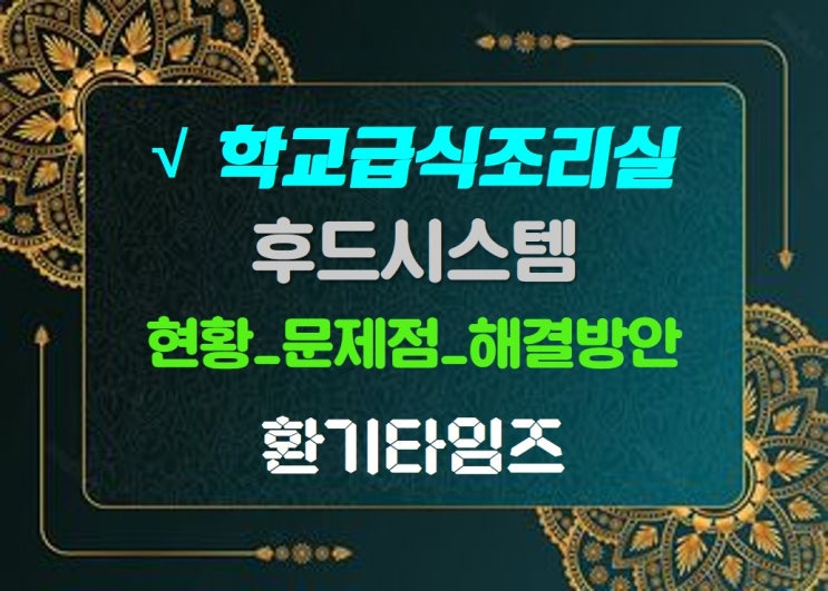 학교급식조리실 후드시스템_현황, 문제점, 해결방안_환기타임즈 학교급식조리실 후드시스템_현황, 문제점, 해결방안_환기타임즈