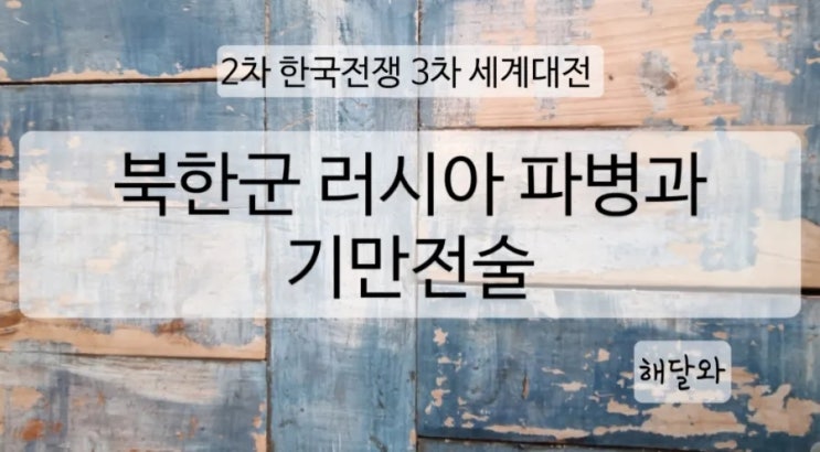 <b>북한군 러시아</b> 파병과 기만전술, 2차 한국전쟁, 3차 세계대전... 