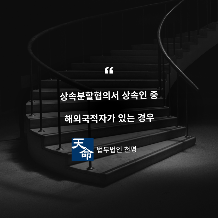 상속분할협의서 상속인 중 해외국적자가 있는 경우 상속분할협의서 상속인 중 해외국적자가 있는 경우