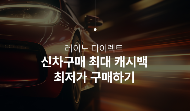  신차 구매 최대 오토캐시백 구매할부 레이노 다이렉트를 이용하자!