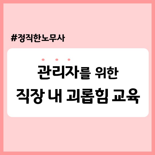  서울소재 공공기관 관리자 직장 내 괴롭힘 예방 교육(노무사 출강)