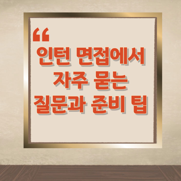 인턴 면접에서 자주 묻는 질문과 준비 팁 인턴 면접에서 자주 묻는 질문과 준비 팁