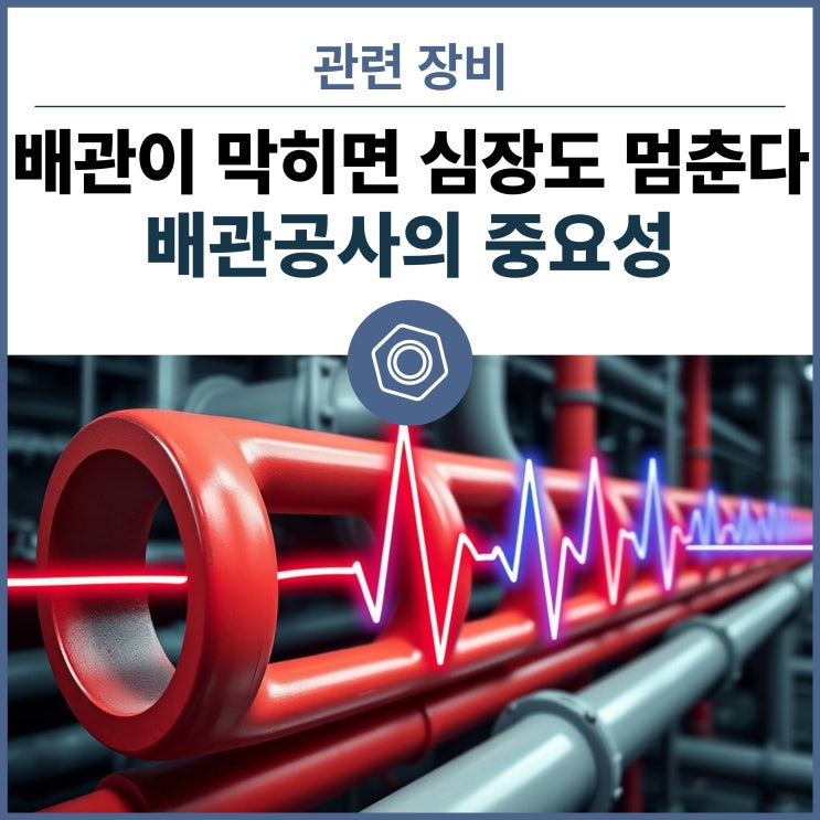  배관이 막히면 심장이 멈춘다! 혈관과 같은 배관공사는 전문 기술자에게 맡기세요.