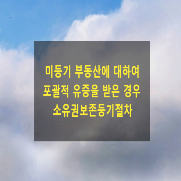  미등기 부동산에 대하여 포괄적 유증을 받은 경우 소유권보존등기절차(등기예규 제1512호)