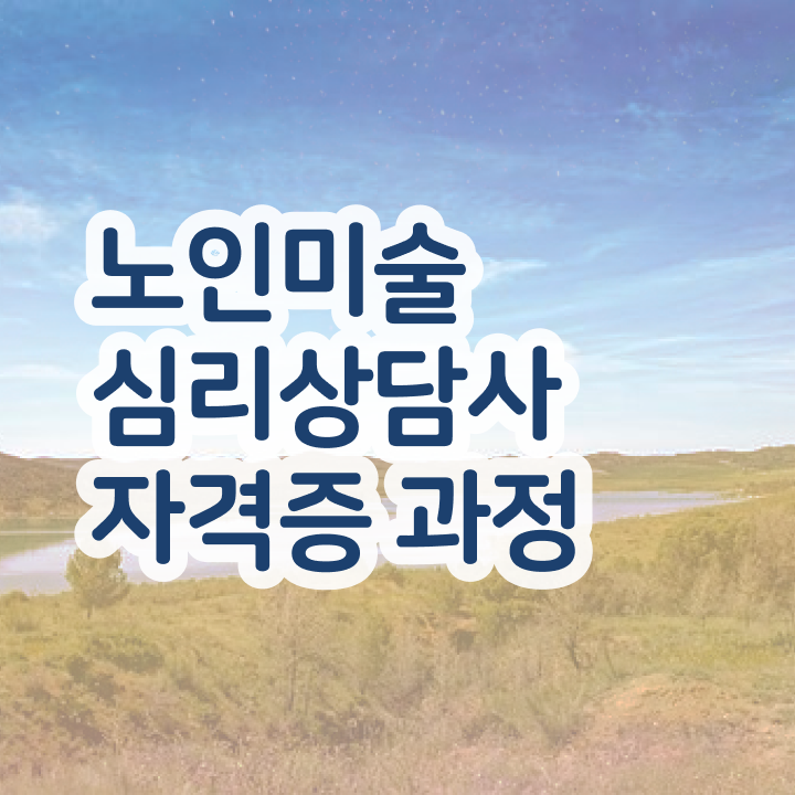  노인미술심리상담사 무료 학원 , 노인미술심리상담사 자격증 간단하게 학습한 후기 핵심 정보 정리