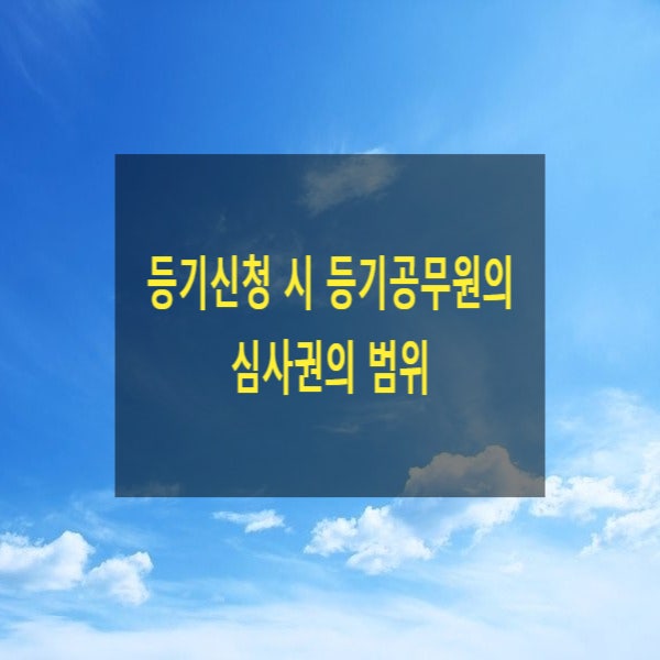  등기신청 시 등기공무원의 심사권의 범위