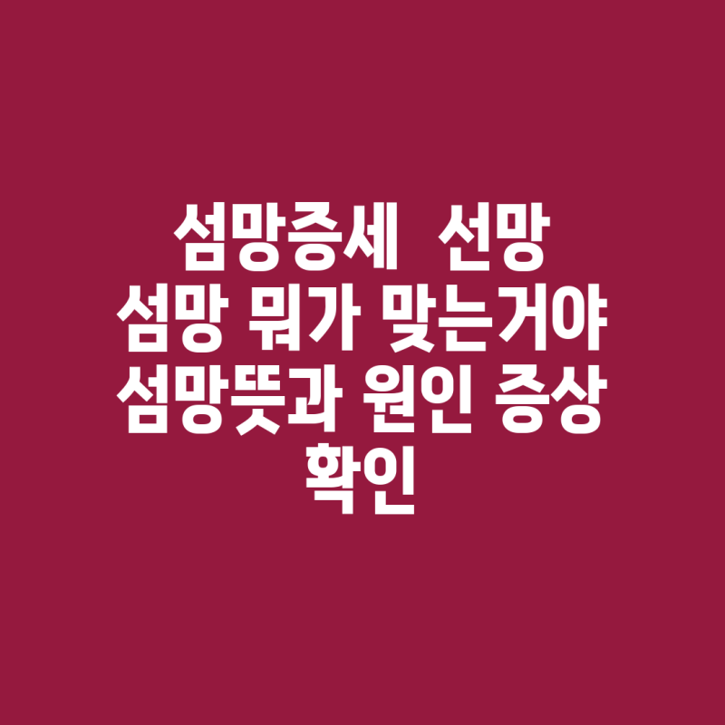 섬망증세 선망 섬망 뭐가 맞는거야 섬망뜻과 원인 증상 확인