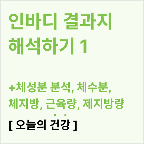  인바디 결과지 해석하기 1 (체성분 분석, 체수분, 체지방, 근육량, 제지방량)