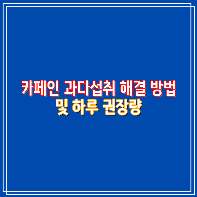 카페인 과다섭취 해결 방법 및 하루 권장량