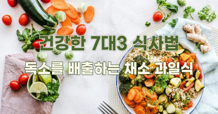  건강한 7대3 식사법: 독소를 배출하는 채소 과일식의 놀라운 효과