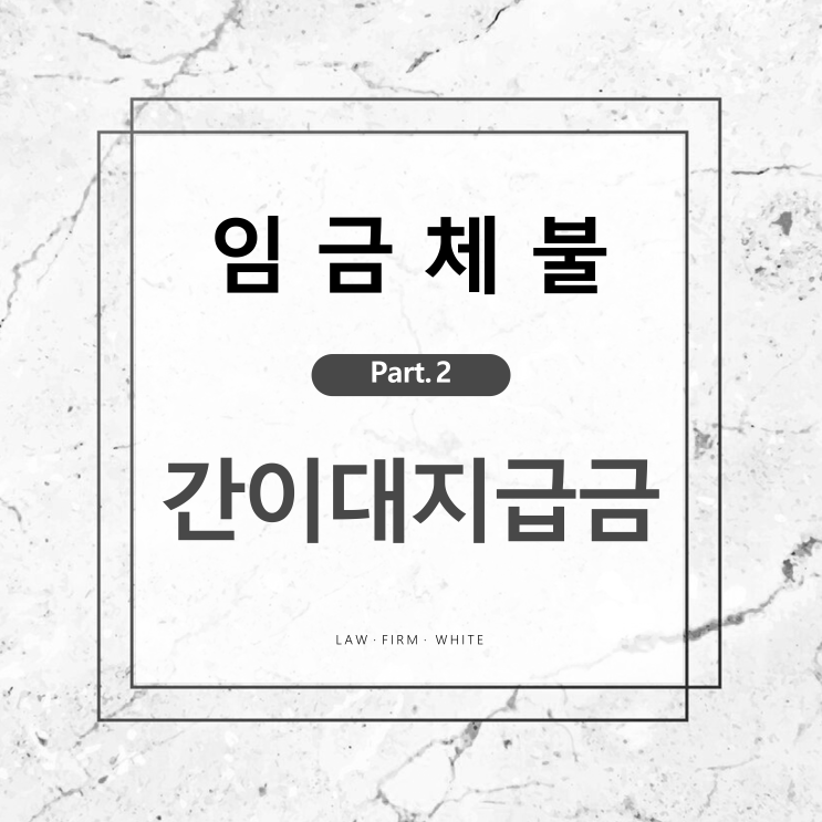  임금체불 part.2 | 임금체불 고소 후 간이대지급금 받은 케이스