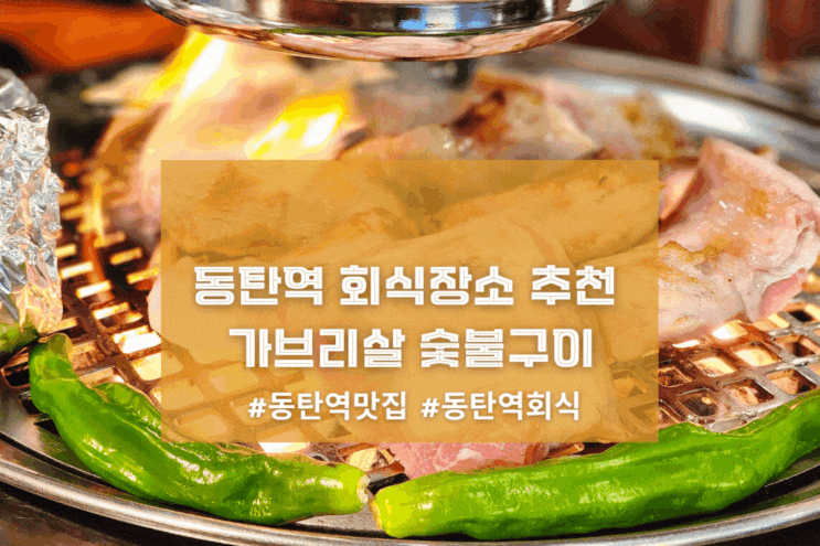  [2동탄 동래정] 동탄역 회식장소 추천 가브리살 숯불구이