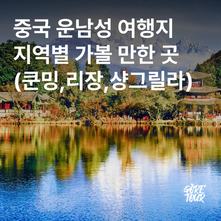  중국 운남성 여행지 지역별 가볼 만한 곳(쿤밍,리장,샹그릴라)