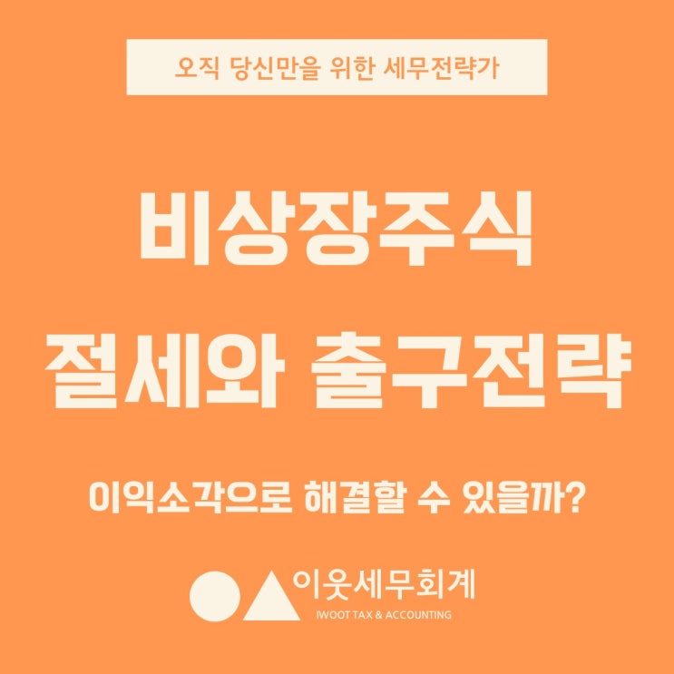  비상장주식의 절세와 출구전략, 이익소각으로 해결할 수 있을까?
