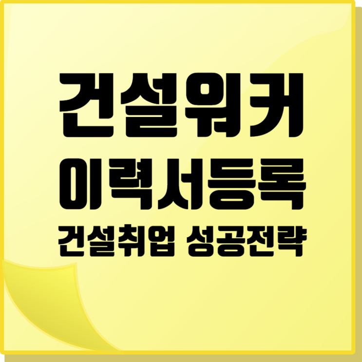  건설워커 이력서 등록, 건설회사 취업을 위한 필수 단계