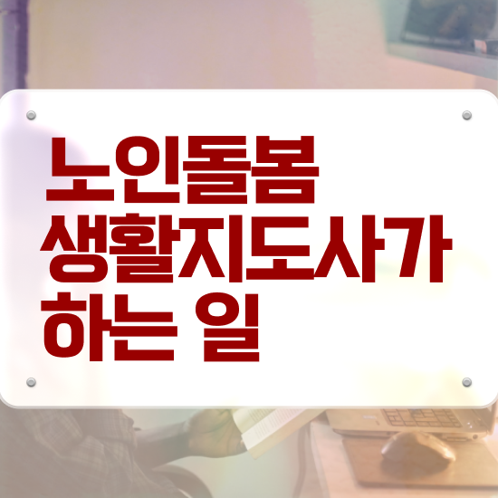  노인돌봄서비스 사업 , 노인돌봄생활지원사 자격증 온라인으로 간단히 취득한 정보 완벽 정리