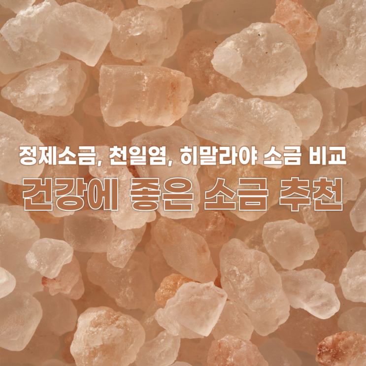  소금의 종류와 건강에 좋은 소금 추천: 정제소금, 천일염, 히말라야 소금 비교