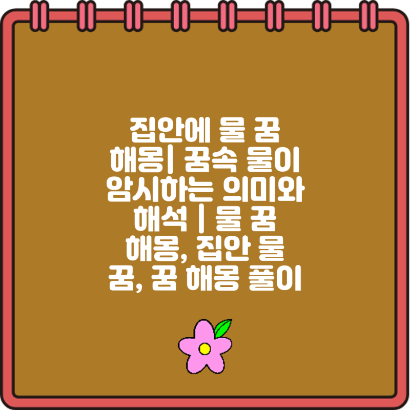 집안에 물 꿈 해몽| 꿈속 물이 암시하는 의미와 해석 | 물 꿈 해몽, 집안 물 꿈, 꿈 해몽 풀이