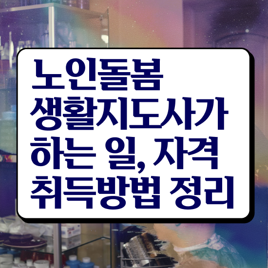  노인돌봄서비스 생활지원사 , 노인돌봄생활지원사 자격증 1달 만에 취득한 노하우 , 향후 전망