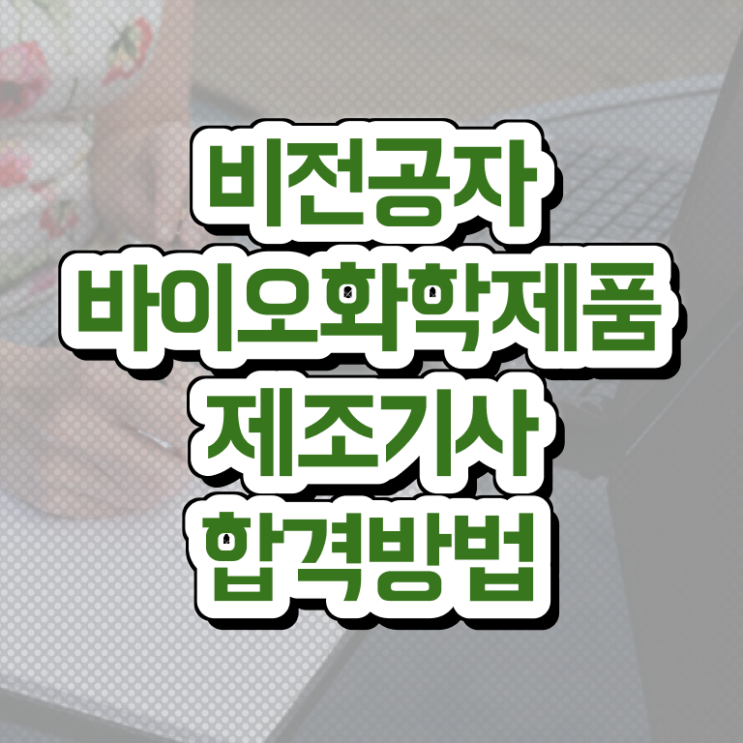  바이오화학제품제조기사 자격요건 인강만 듣고 쉽고 빠르게 준비한 노하우