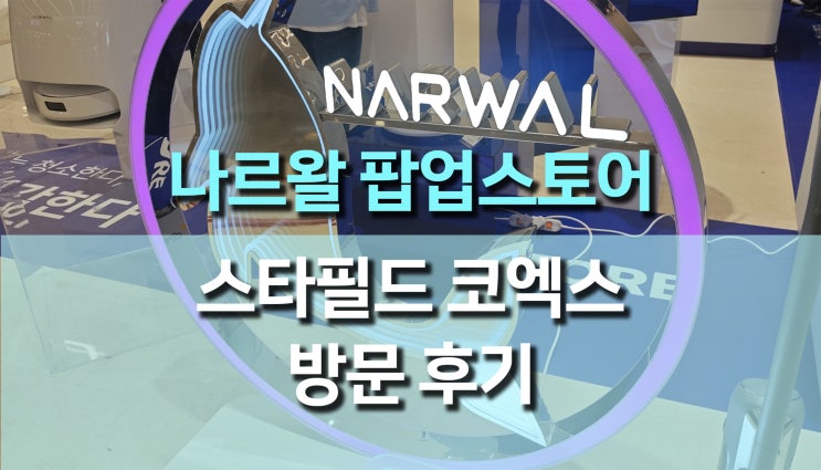 최신 로봇청소기 추천! 나르왈 팝업스토어 스타필드 코엑스몰 방문기 최신 로봇청소기 추천! 나르왈 팝업스토어 스타필드 코엑스몰 방문기