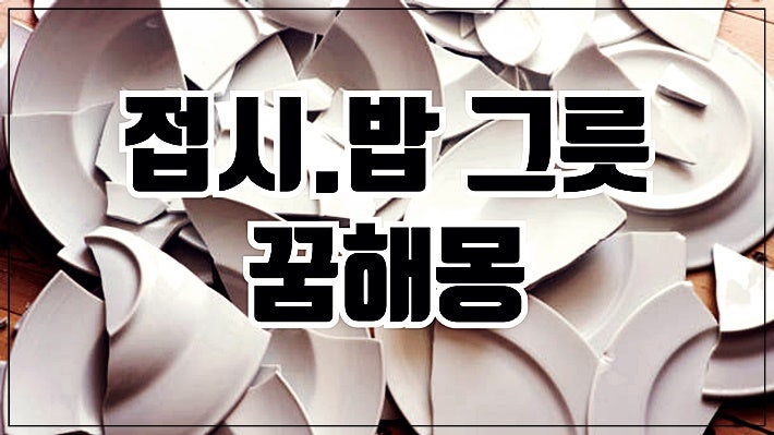 그릇 꿈 접시 깨지는 꿈 해몽 밥 그릇 꿈 그릇 깨지는 꿈 닦는 꿈 깨트리는 꿈 씻는 꿈 보는 ....