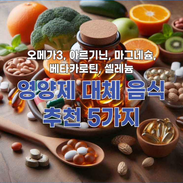  오메가3, 아르기닌, 마그네슘, 베타카로틴, 셀레늄 영양제 대체 음식 추천 5가지