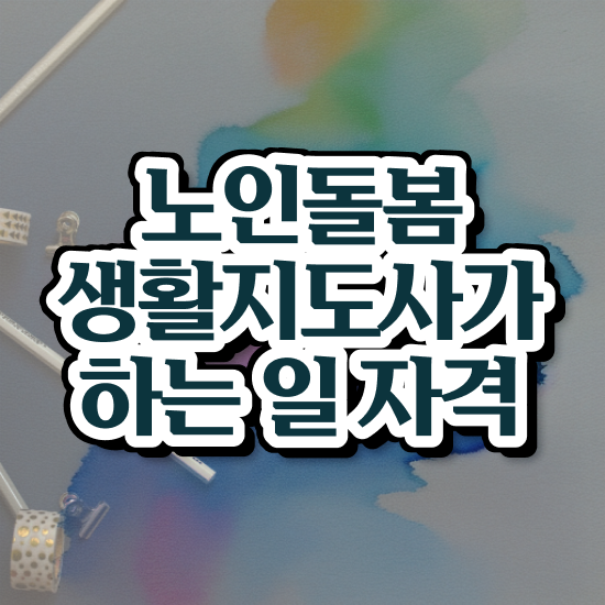  노인돌봄기본서비스 , 노인돌봄생활지원사 자격증 15일 만에 합격정보 및 취업정보