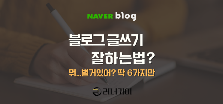  네이버 블로그 글쓰기 잘하는법 6가지 실전노하우가 궁금해?